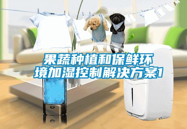  果蔬種植和保鮮環境加濕控制解決方案1