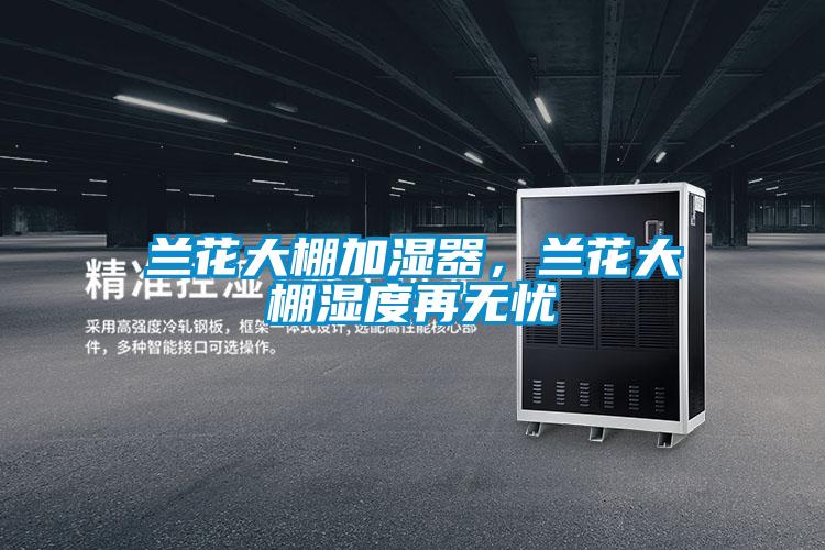 蘭花大棚加濕器，蘭花大棚濕度再無憂