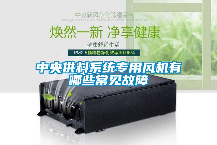 中央供料系統(tǒng)專用風(fēng)機(jī)有哪些常見(jiàn)故障