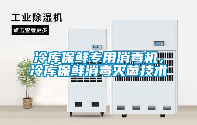 冷庫保鮮專用消毒機，冷庫保鮮消毒滅菌技術