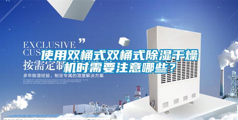 使用雙桶式雙桶式除濕干燥機時需要注意哪些？