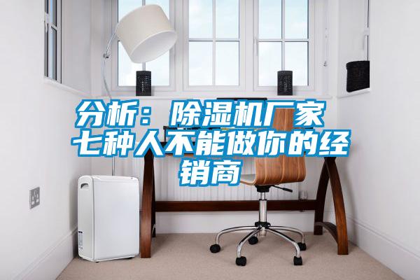 分析：除濕機廠家 七種人不能做你的經(jīng)銷商