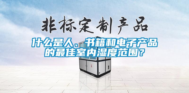 什么是人、書(shū)籍和電子產(chǎn)品的最佳室內(nèi)濕度范圍？