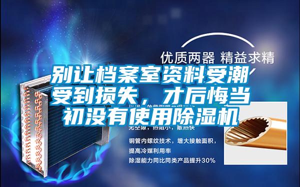 別讓檔案室資料受潮受到損失，才后悔當初沒有使用除濕機