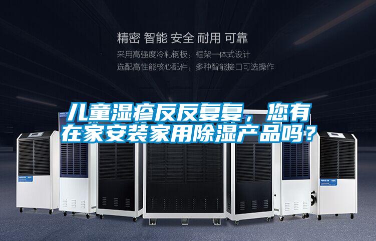 兒童濕疹反反復復，您有在家安裝家用除濕產品嗎？