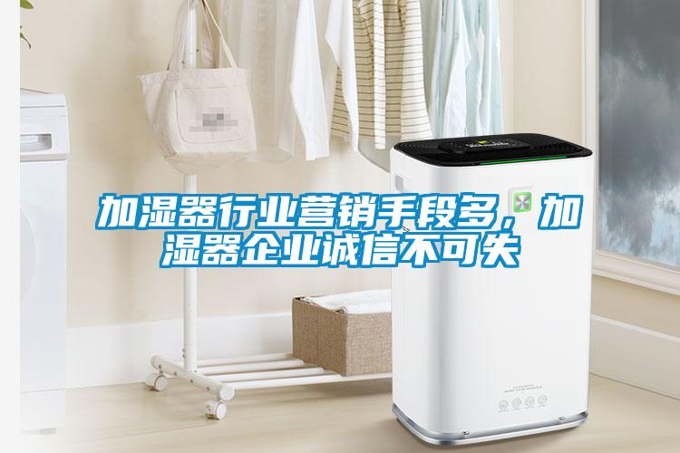 加濕器行業(yè)營銷手段多，加濕器企業(yè)誠信不可失