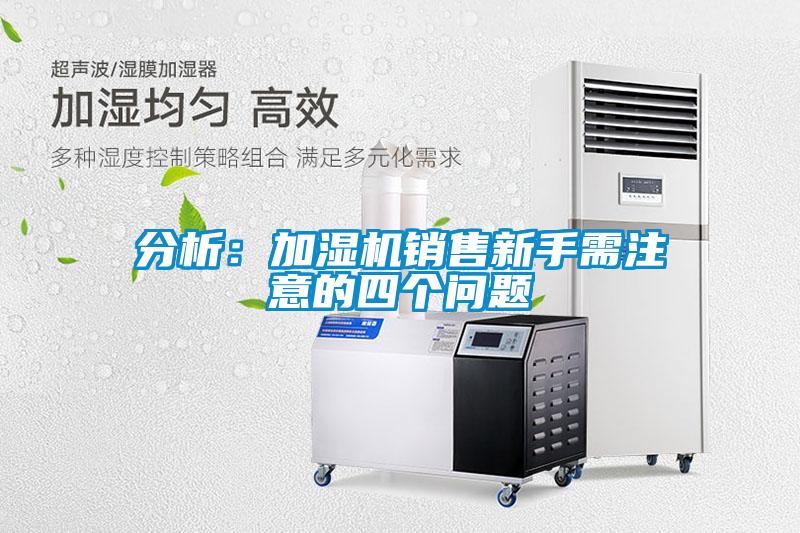 分析：加濕機(jī)銷售新手需注意的四個(gè)問題