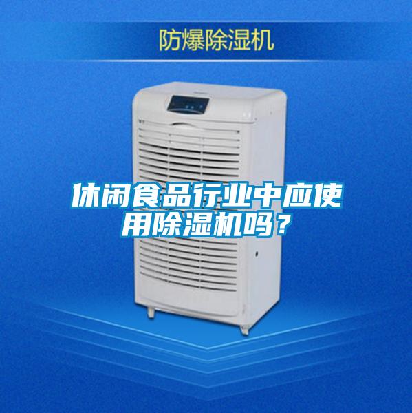 休閑食品行業(yè)中應(yīng)使用除濕機嗎？