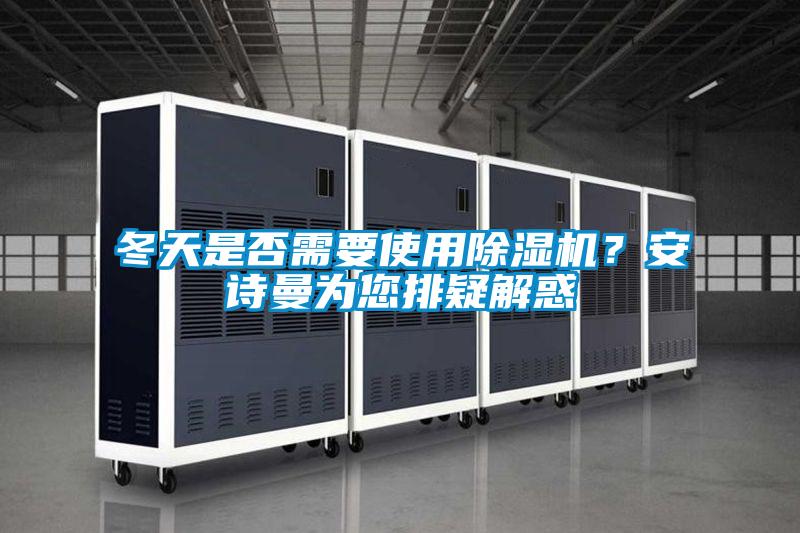 冬天是否需要使用除濕機？安詩曼為您排疑解惑
