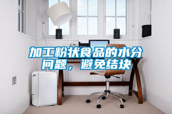 加工粉狀食品的水分問題，避免結塊
