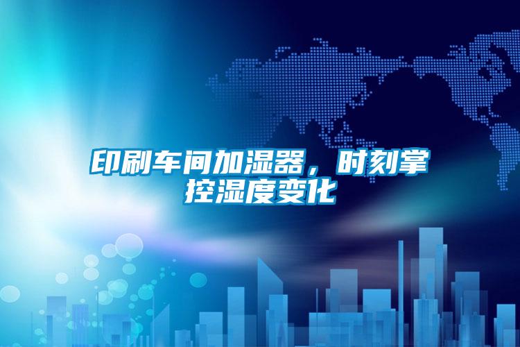 印刷車間加濕器，時刻掌控濕度變化