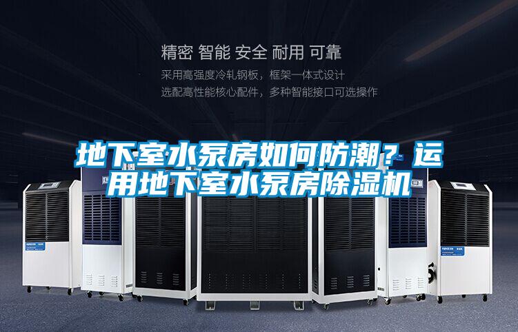 地下室水泵房如何防潮？運用地下室水泵房除濕機