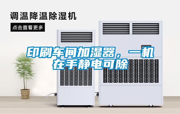 印刷車間加濕器，一機在手靜電可除