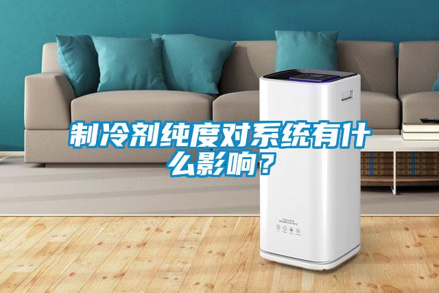 制冷劑純度對(duì)系統(tǒng)有什么影響？