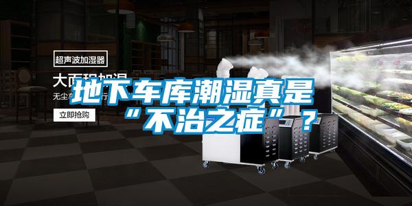 地下車庫潮濕真是“不治之癥”？