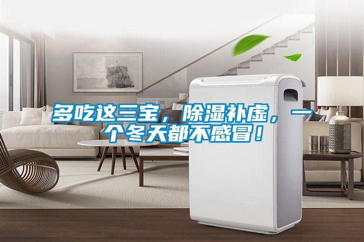 多吃這三寶，除濕補虛，一個冬天都不感冒！