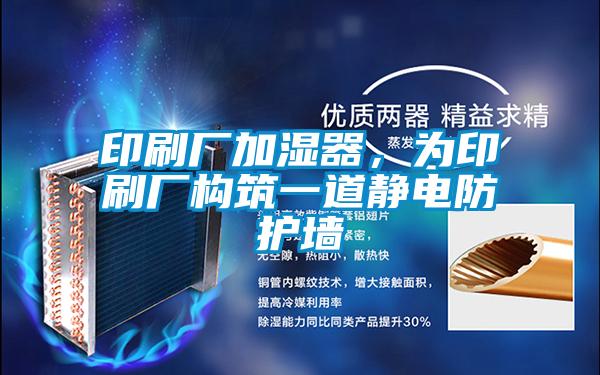 印刷廠加濕器，為印刷廠構(gòu)筑一道靜電防護墻