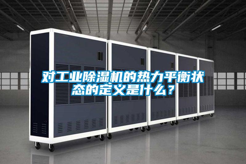 對(duì)工業(yè)除濕機(jī)的熱力平衡狀態(tài)的定義是什么？