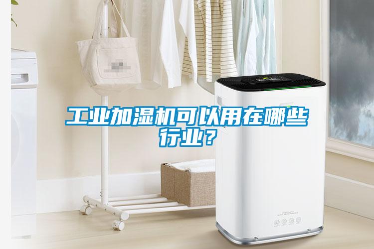 工業(yè)加濕機(jī)可以用在哪些行業(yè)？