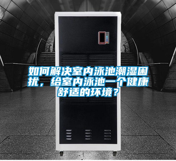 如何解決室內(nèi)泳池潮濕困擾，給室內(nèi)泳池一個健康舒適的環(huán)境？