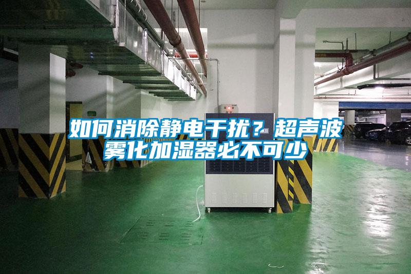 如何消除靜電干擾？超聲波霧化加濕器必不可少