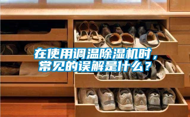 在使用調(diào)溫除濕機(jī)時(shí)，常見的誤解是什么？