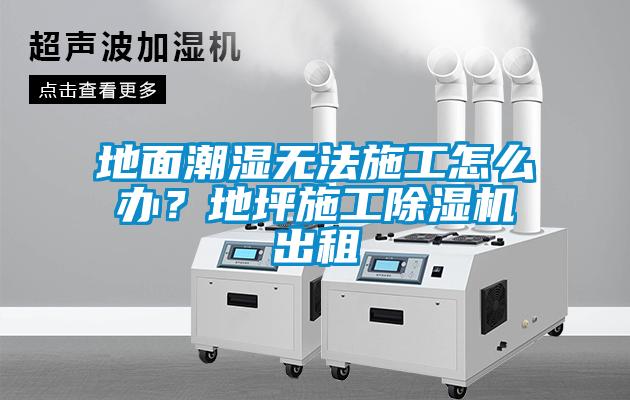 地面潮濕無(wú)法施工怎么辦？地坪施工除濕機(jī)出租