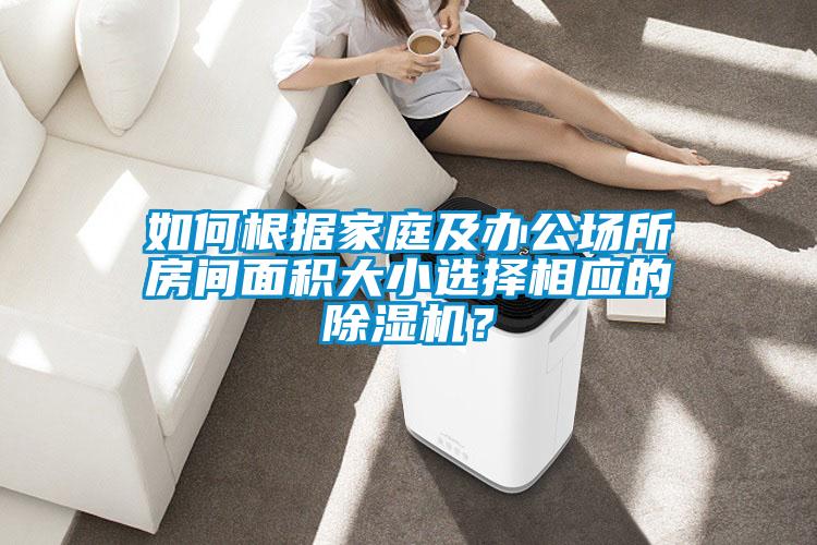 如何根據(jù)家庭及辦公場所房間面積大小選擇相應(yīng)的除濕機？