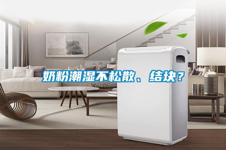 奶粉潮濕不松散、結(jié)塊？