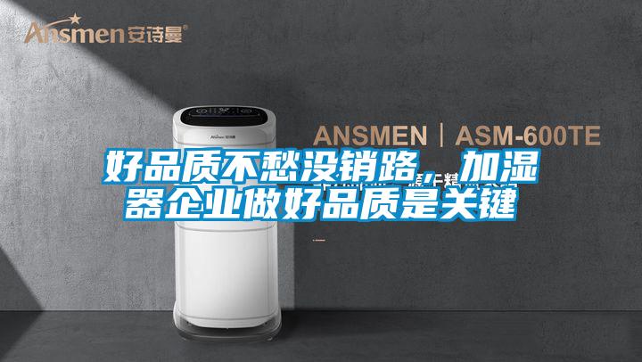好品質(zhì)不愁沒(méi)銷路，加濕器企業(yè)做好品質(zhì)是關(guān)鍵