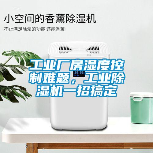 工業(yè)廠房濕度控制難題，工業(yè)除濕機一招搞定
