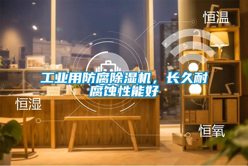 工業用防腐除濕機，長久耐腐蝕性能好