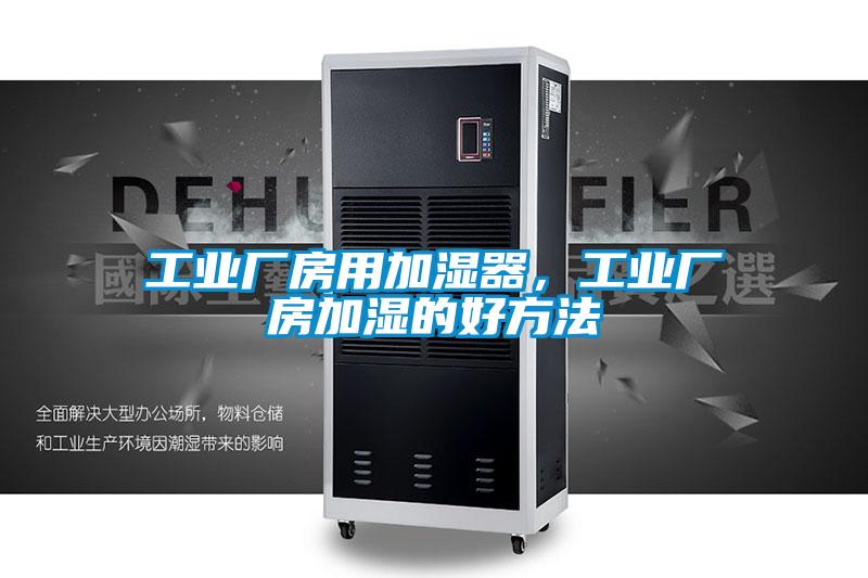 工業廠房用加濕器，工業廠房加濕的好方法
