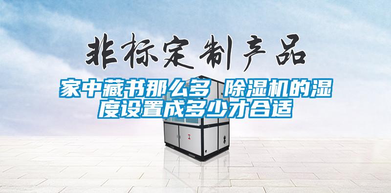 家中藏書(shū)那么多 除濕機(jī)的濕度設(shè)置成多少才合適