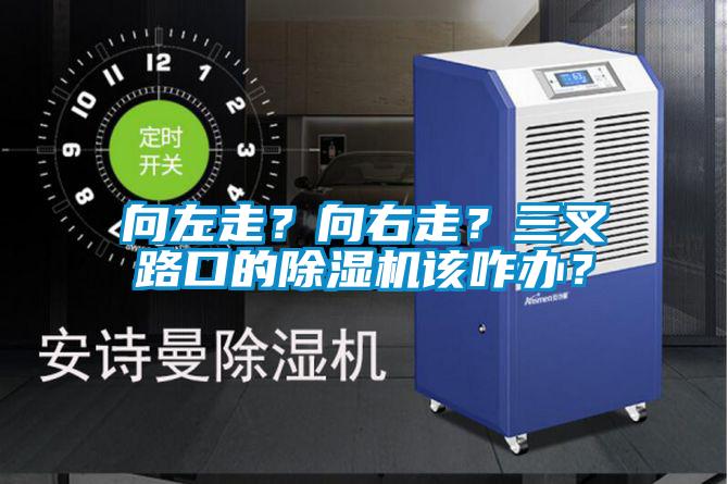 向左走？向右走？三叉路口的除濕機(jī)該咋辦？