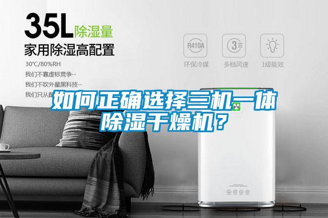 如何正確選擇三機一體除濕干燥機？