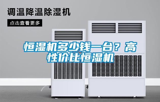 恒濕機(jī)多少錢一臺(tái)？高性價(jià)比恒濕機(jī)
