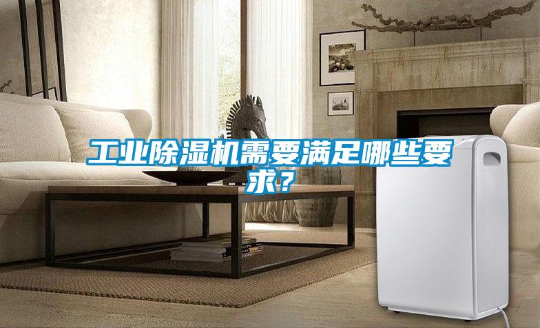 工業(yè)除濕機(jī)需要滿(mǎn)足哪些要求？