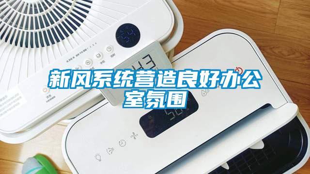新風(fēng)系統(tǒng)營(yíng)造良好辦公室氛圍