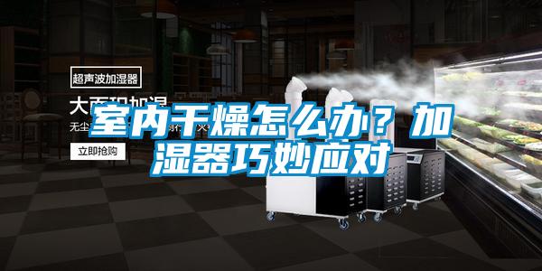 室內(nèi)干燥怎么辦？加濕器巧妙應(yīng)對(duì)