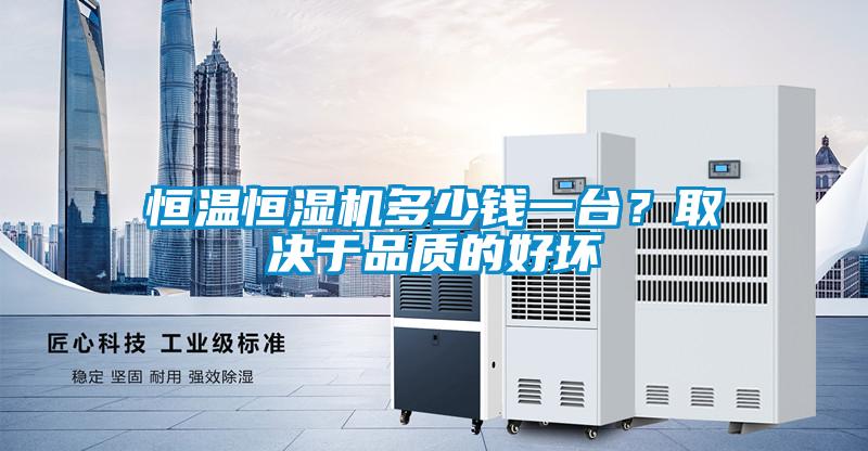 恒溫恒濕機(jī)多少錢一臺(tái)？取決于品質(zhì)的好壞