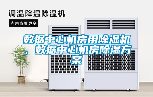 數(shù)據(jù)中心機(jī)房用除濕機(jī)，數(shù)據(jù)中心機(jī)房除濕方案