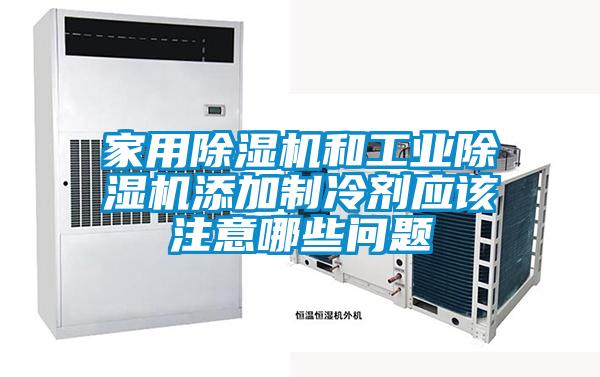 家用除濕機和工業(yè)除濕機添加制冷劑應該注意哪些問題