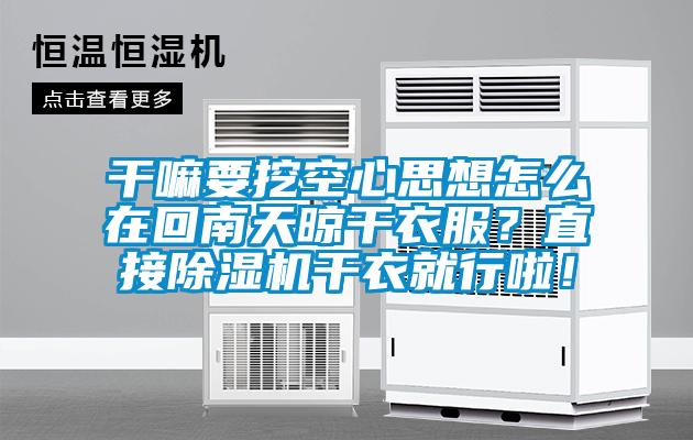 干嘛要挖空心思想怎么在回南天晾干衣服？直接除濕機(jī)干衣就行啦！
