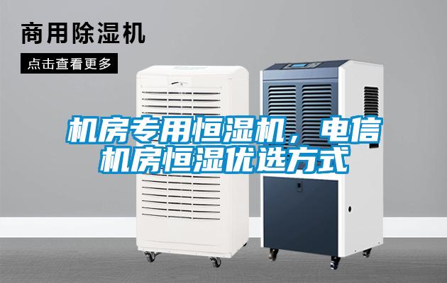 機(jī)房專用恒濕機(jī)，電信機(jī)房恒濕優(yōu)選方式
