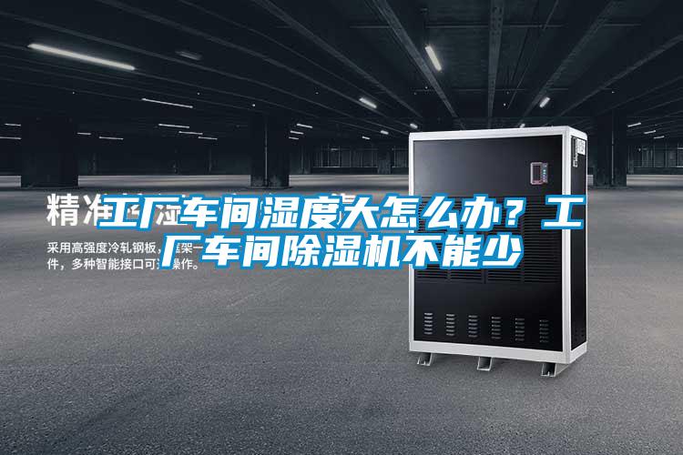 工廠車間濕度大怎么辦？工廠車間除濕機(jī)不能少