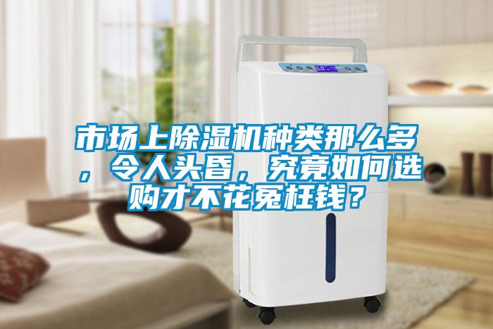市場(chǎng)上除濕機(jī)種類(lèi)那么多，令人頭昏，究竟如何選購(gòu)才不花冤枉錢(qián)？