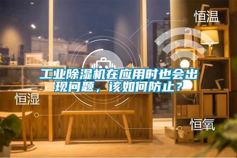 工業除濕機在應用時也會出現問題，該如何防止？