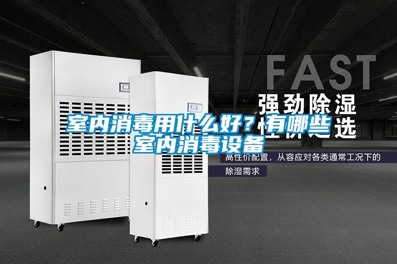 室內(nèi)消毒用什么好？有哪些室內(nèi)消毒設(shè)備