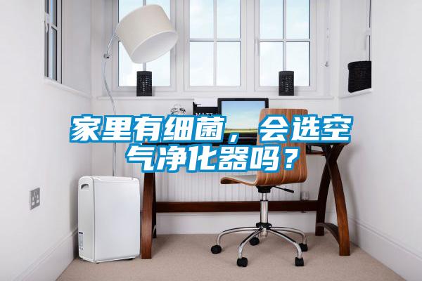 家里有細菌，會選空氣凈化器嗎？